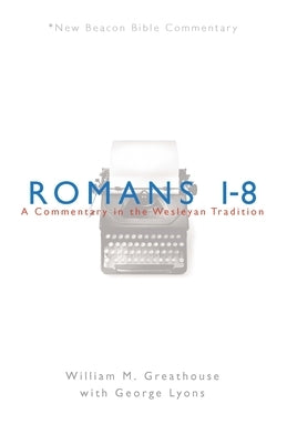 Romans 1-8: A Commentary in the Wesleyan Tradition by Greathouse, William M.