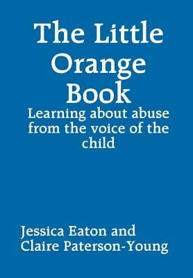 The Little Orange Book: Learning about abuse from the voice of the child by Eaton, Jessica