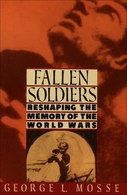 Fallen Soldiers: Reshaping the Memory of the World Wars by Mosse, George L.