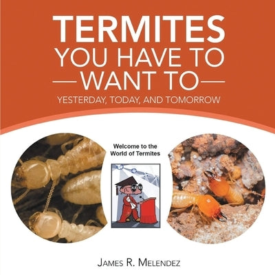 Termites You Have to Want To: Yesterday, Today, and Tomorrow by Melendez, James R.