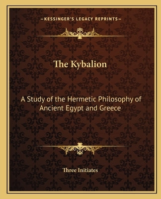 The Kybalion: A Study of the Hermetic Philosophy of Ancient Egypt and Greece by Three Initiates