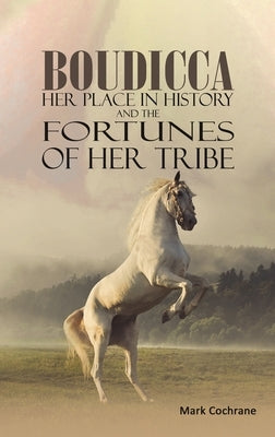 Boudicca - Her Place in History and the Fortunes of Her Tribe by Cochrane, Mark