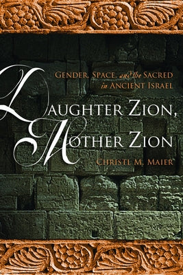 Daughter Zion, Mother Zion: Gender, Space, and the Sacred in Ancient Israel by Maier, Christl M.