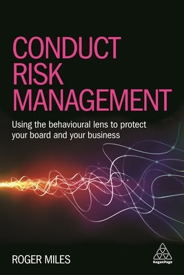 Conduct Risk Management: Using a Behavioural Approach to Protect Your Board and Financial Services Business by Miles, Roger