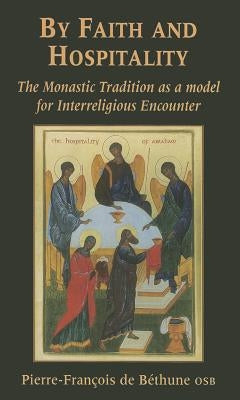 By Faith and Hospitality: The Monastic Tradition as a Model for Interreligious Encounter by De Bethune, Pierre-Francois