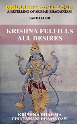Brilliant as the Sun: A retelling of Srimad Bhagavatam: Canto Four: Krishna Fulfils All Desires by Dasi, Chintamani Dhama