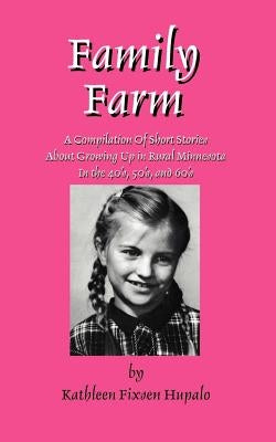 Family Farm: A Compilation Of Short Stories About Growing Up In Rural Minnesota In The 40's, 50's, and 60's by Hupalo, Kathleen F.