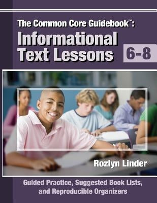 The Common Core Guidebook, 6-8: Informational Text Lessons, Guided Practice, Suggested Book Lists, and Reproducible Organizers by Linder, Rozlyn