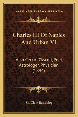 Charles III Of Naples And Urban VI: Also Cecco D'Ascoli, Poet, Astrologer, Physician (1894) by Baddeley, St Clair