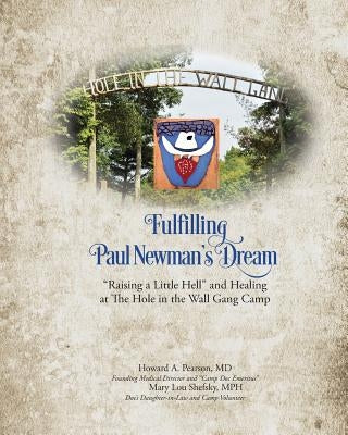Fulfilling Paul Newman's Dream: Raising a Little Hell and Healing at The Hole in the Wall Gang Camp by Pearson, Howard Allen