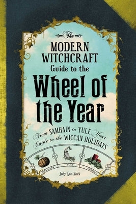 The Modern Witchcraft Guide to the Wheel of the Year: From Samhain to Yule, Your Guide to the Wiccan Holidays by Nock, Judy Ann