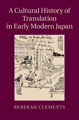 A Cultural History of Translation in Early Modern Japan by Clements, Rebekah