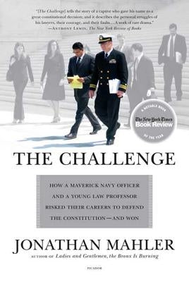 The Challenge: How a Maverick Navy Officer and a Young Law Professor Risked Their Careers to Defend the Constitution--And Won by Mahler, Jonathan