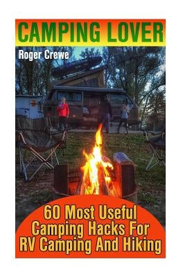 Camping Lover: 60 Most Useful Camping Hacks For RV Camping And Hiking by Crewe, Roger
