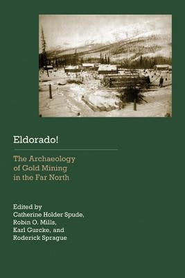 Eldorado!: The Archaeology of Gold Mining in the Far North by Spude, Catherine Holder