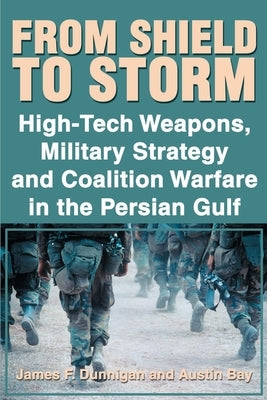 From Shield to Storm: High-Tech Weapons, Military Strategy, and Coalition Warfare in the Persian Gulf by Dunnigan, James F.