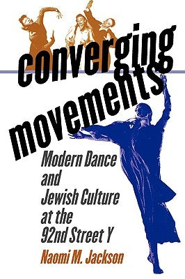 Converging Movements: Modern Dance and Jewish Culture at the 92nd Street y by Jackson, Naomi M.