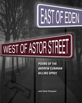East of Eden, West of Astor Street: Poems of the Andrew Cunanan Killing Spree by Thompson, John David