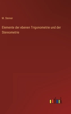 Elemente der ebenen Trigonometrie und der Stereometrie by Steiner, M.