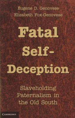Fatal Self-Deception: Slaveholding Paternalism in the Old South by Genovese, Eugene D.