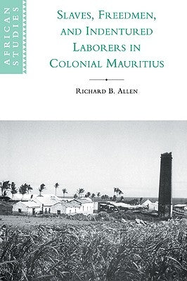 Slaves, Freedmen and Indentured Laborers in Colonial Mauritius by Allen, Richard B.