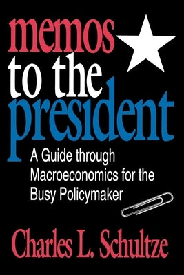 Memos to the President: A Guide Through Macroeconomics for the Busy Policymaker by Schultze, Charles