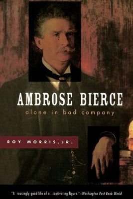 Ambrose Bierce: Alone in Bad Company by Morris, Roy