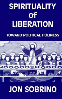 Spirituality of Liberation: Toward Political Holiness by Sobrino, Jon