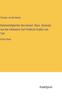 Denkwürdigkeiten des kaiserl. Russ. Generals von der Infanterie Carl Friedrich Grafen von Toll: Dritter Band by Bernhardi, Theodor Von