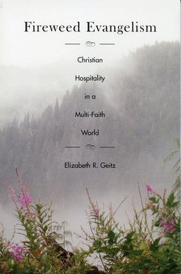 Fireweed Evangelism: Christian Hospitality in a Multi-Faith World by Geitz, Elizabeth