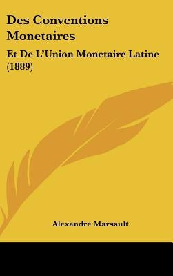 Des Conventions Monetaires: Et De L'Union Monetaire Latine (1889) by Marsault, Alexandre