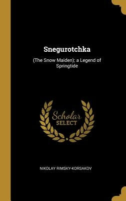 Snegurotchka: (The Snow Maiden); a Legend of Springtide by Rimsky-Korsakov, Nikolay