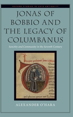 Jonas of Bobbio and the Legacy of Columbanus: Sanctity and Community in the Seventh Century by O'Hara, Alexander