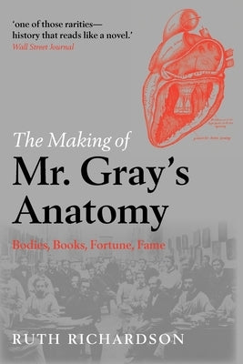 The Making of MR Gray's Anatomy: Bodies, Books, Fortune, Fame by Richardson, Ruth