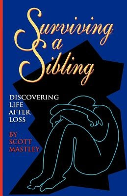 Surviving a Sibling: Discovering Life After Loss by Mastley, Scott