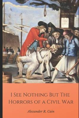 I See Nothing But the Horrors of a Civil War by Cain, Alexander