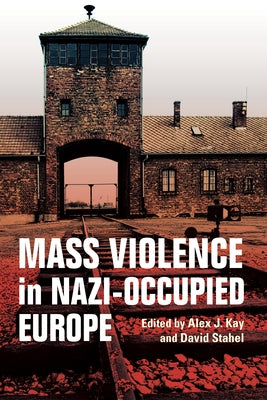 Mass Violence in Nazi-Occupied Europe by Kay, Alex J.