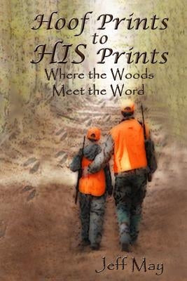 Hoof Prints to HIS Prints: Where the Woods Meet the Word by May, Jeff