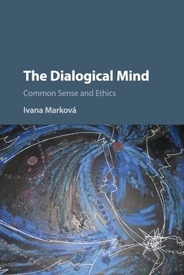 The Dialogical Mind: Common Sense and Ethics by Marková, Ivana