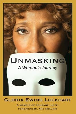 Unmasking: A Woman's Journey: A Memoir of Courage, Hope, Forgiveness, And Healing by Lockhart, Gloria Ewing