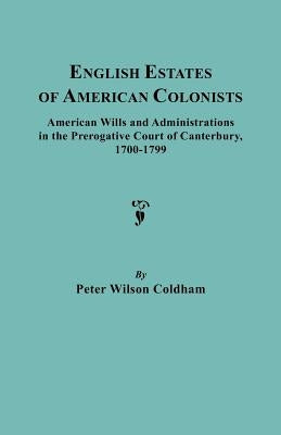 English Estates of American Colonists. American Wills and Administrations in the Prerogative Court of Canterbury, 1700-1799 by Coldham, Peter Wilson