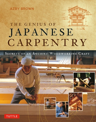The Genius of Japanese Carpentry: Secrets of an Ancient Woodworking Craft by Brown, Azby