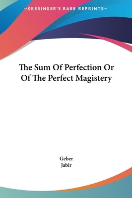 The Sum of Perfection or of the Perfect Magistery by Geber the Arabian