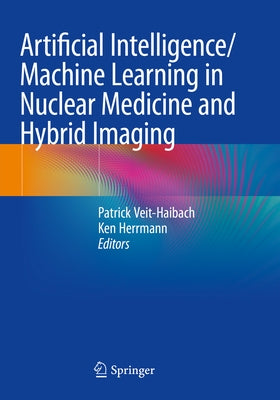 Artificial Intelligence/Machine Learning in Nuclear Medicine and Hybrid Imaging by Veit-Haibach, Patrick