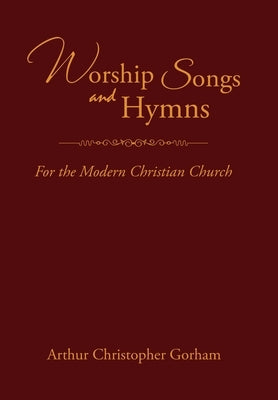 Worship Songs and Hymns: For the Modern Christian Church by Gorham, Arthur Christopher