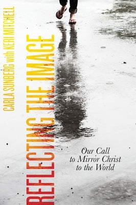 Reflecting the Image: Our Call to Mirror Christ to the World by Sunberg, Carla D.