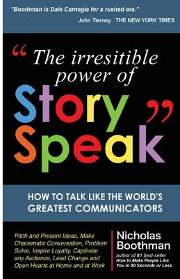 The Irresistible Power of StorySpeak: How to Talk Like the Worlds Greatest Communicators by Boothman, Nicholas