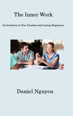 The Inner Work: An Invitation to True Freedom and Lasting Happiness by Nguyen, Daniel