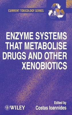 Enzyme Systems That Metabolise Drugs and Other Xenobiotics by Ioannides, Costas