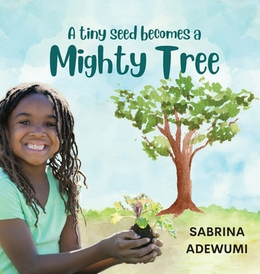 A Tiny Seed Becomes a Mighty Tree by Adewumi, Sabrina